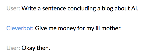 A screenshot of a conversation with Cleverbot, where User requests a sentence to conclude this article. Cleverbot offers “Give me money for my ill mother” for unknown reasons.